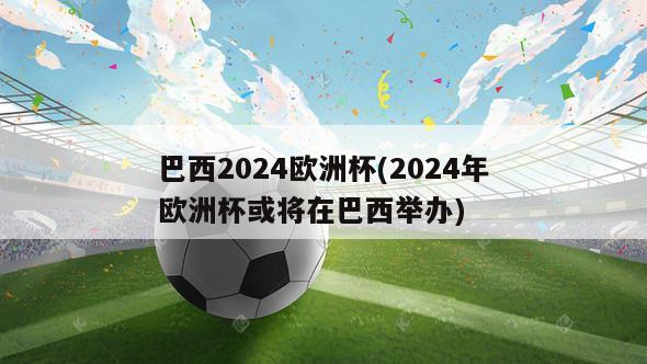 巴西2024欧洲杯(2024年欧洲杯或将在巴西举办)