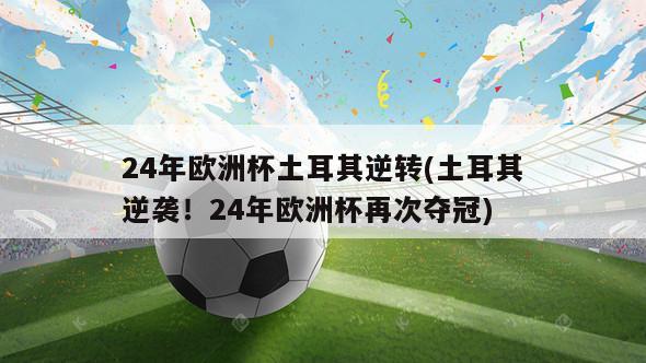 24年欧洲杯土耳其逆转(土耳其逆袭！24年欧洲杯再次夺冠)