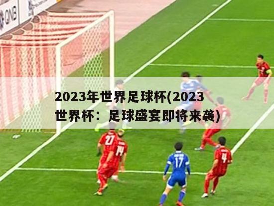 2023年世界足球杯(2023世界杯：足球盛宴即将来袭)