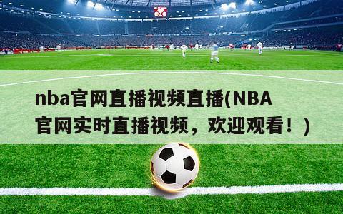 nba官网直播视频直播(NBA官网实时直播视频，欢迎观看！)