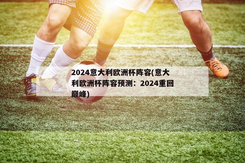 2024意大利欧洲杯阵容(意大利欧洲杯阵容预测：2024重回巅峰)