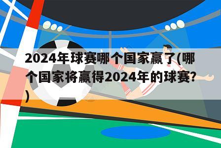 2024年球赛哪个国家赢了(哪个国家将赢得2024年的球赛？)