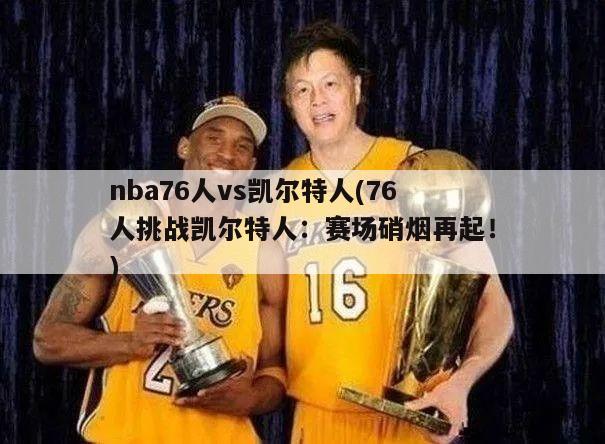 nba76人vs凯尔特人(76人挑战凯尔特人：赛场硝烟再起！)