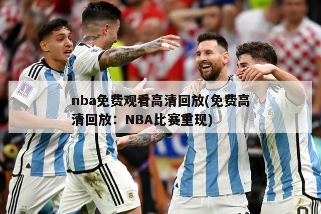 nba免费观看高清回放(免费高清回放：NBA比赛重现)