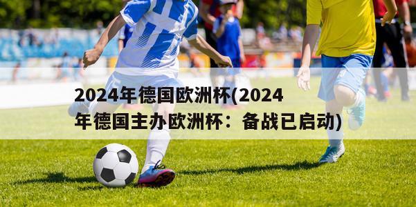 2024年德国欧洲杯(2024年德国主办欧洲杯：备战已启动)