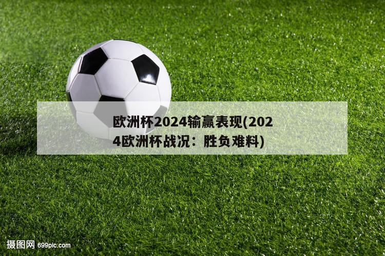 欧洲杯2024输赢表现(2024欧洲杯战况：胜负难料)