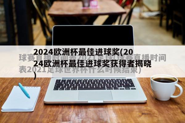 2024欧洲杯最佳进球奖(2024欧洲杯最佳进球奖获得者揭晓)