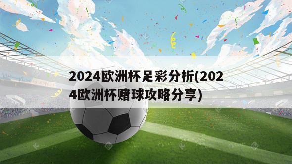 2024欧洲杯足彩分析(2024欧洲杯赌球攻略分享)