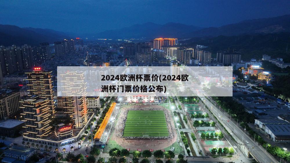 2024欧洲杯票价(2024欧洲杯门票价格公布)