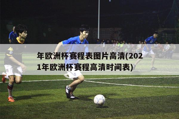 年欧洲杯赛程表图片高清(2021年欧洲杯赛程高清时间表)