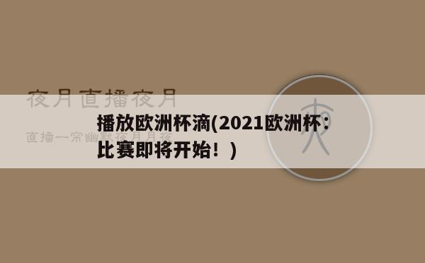 播放欧洲杯滴(2021欧洲杯：比赛即将开始！)