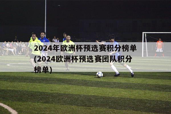 2024年欧洲杯预选赛积分榜单(2024欧洲杯预选赛团队积分榜单)