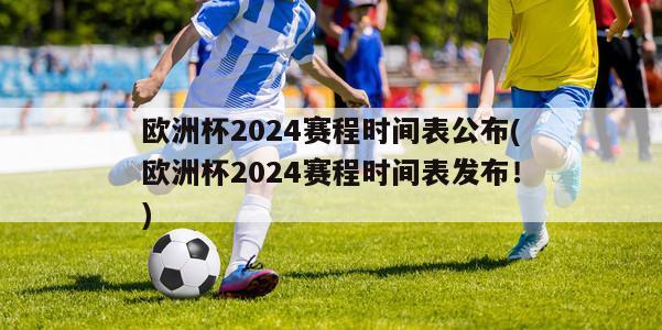 欧洲杯2024赛程时间表公布(欧洲杯2024赛程时间表发布！)