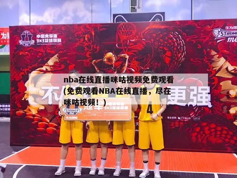 nba在线直播咪咕视频免费观看(免费观看NBA在线直播，尽在咪咕视频！)