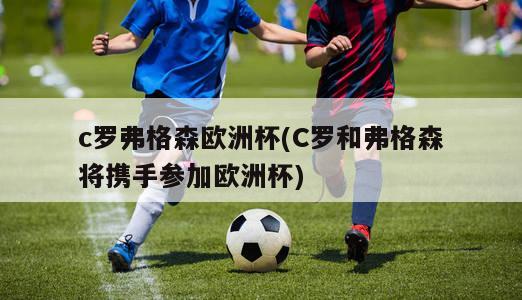 c罗弗格森欧洲杯(C罗和弗格森将携手参加欧洲杯)