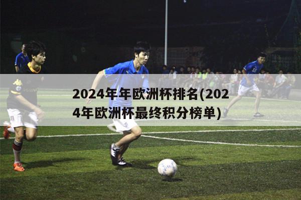 2024年年欧洲杯排名(2024年欧洲杯最终积分榜单)