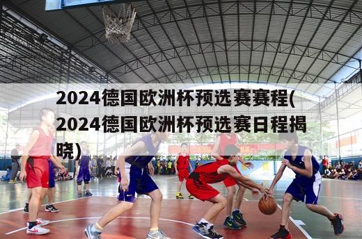 2024德国欧洲杯预选赛赛程(2024德国欧洲杯预选赛日程揭晓)