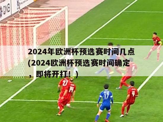 2024年欧洲杯预选赛时间几点(2024欧洲杯预选赛时间确定，即将开打！)