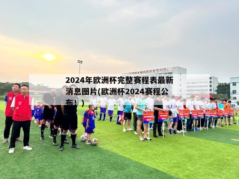 2024年欧洲杯完整赛程表最新消息图片(欧洲杯2024赛程公布！)