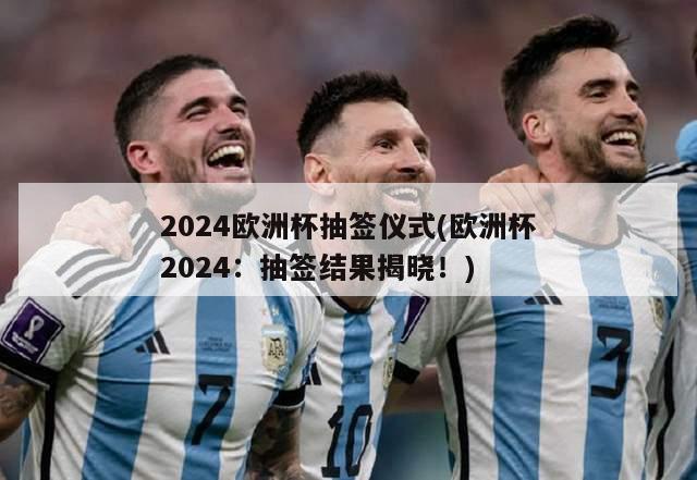 2024欧洲杯抽签仪式(欧洲杯2024：抽签结果揭晓！)