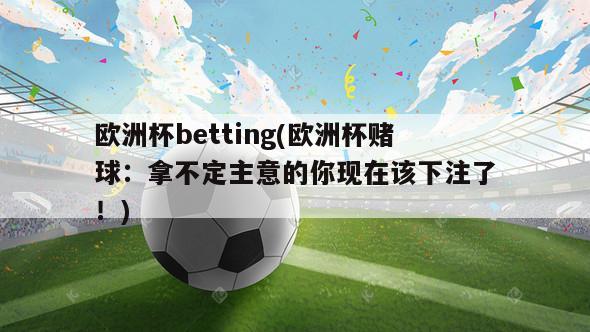 欧洲杯betting(欧洲杯赌球：拿不定主意的你现在该下注了！)