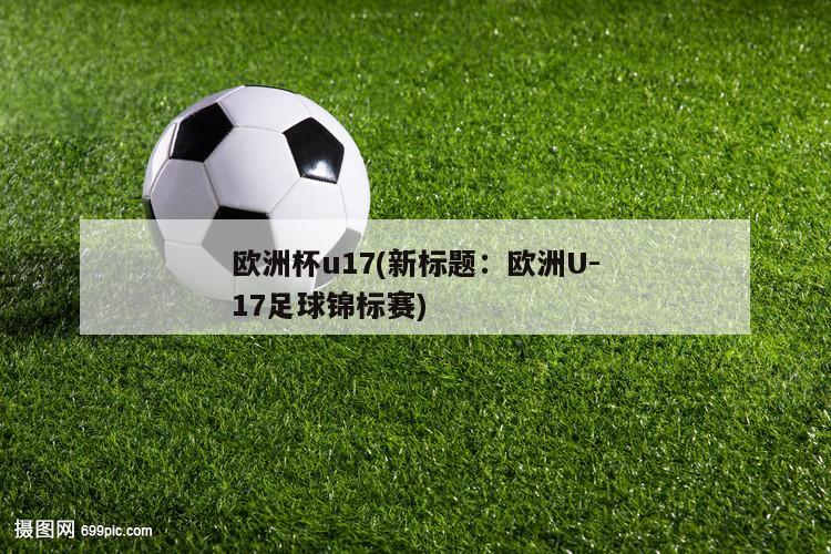 欧洲杯u17(新标题：欧洲U-17足球锦标赛)