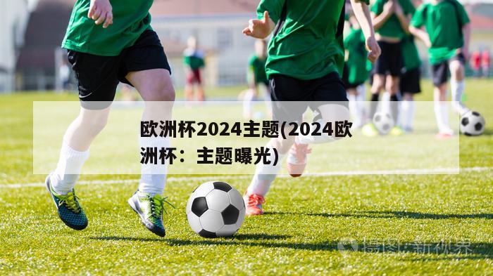 欧洲杯2024主题(2024欧洲杯：主题曝光)