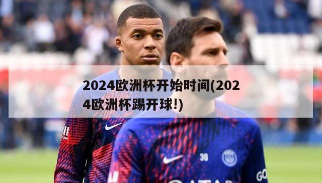 2024欧洲杯开始时间(2024欧洲杯踢开球!)