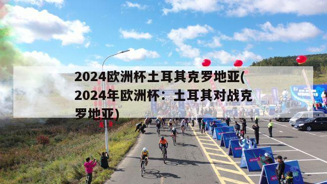 2024欧洲杯土耳其克罗地亚(2024年欧洲杯：土耳其对战克罗地亚)