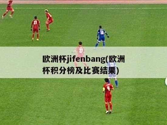 欧洲杯jifenbang(欧洲杯积分榜及比赛结果)