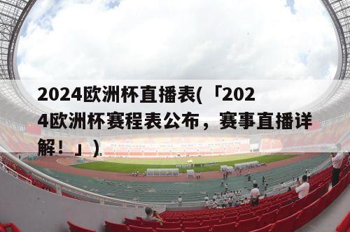 2024欧洲杯直播表(「2024欧洲杯赛程表公布，赛事直播详解！」)