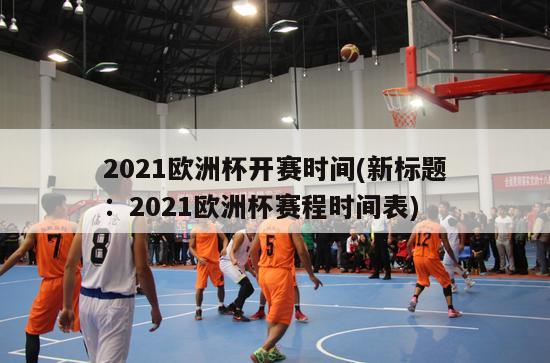 2021欧洲杯开赛时间(新标题：2021欧洲杯赛程时间表)