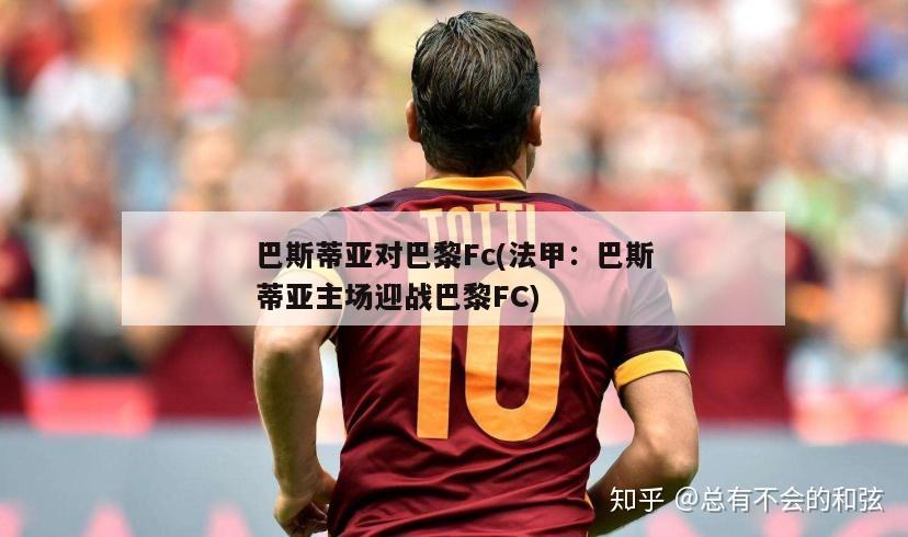 巴斯蒂亚对巴黎Fc(法甲：巴斯蒂亚主场迎战巴黎FC)