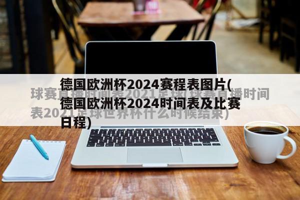 德国欧洲杯2024赛程表图片(德国欧洲杯2024时间表及比赛日程)