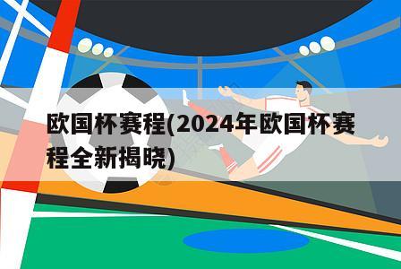 欧国杯赛程(2024年欧国杯赛程全新揭晓)