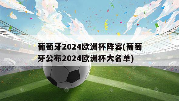 葡萄牙2024欧洲杯阵容(葡萄牙公布2024欧洲杯大名单)