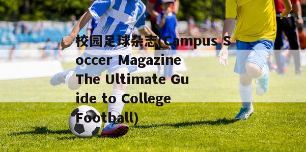 校园足球杂志(Campus Soccer Magazine The Ultimate Guide to College Football)