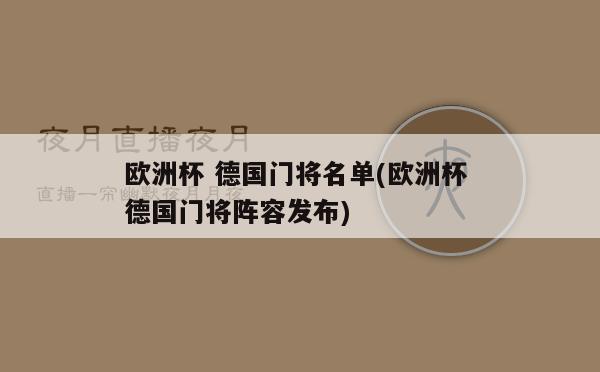 欧洲杯 德国门将名单(欧洲杯 德国门将阵容发布)