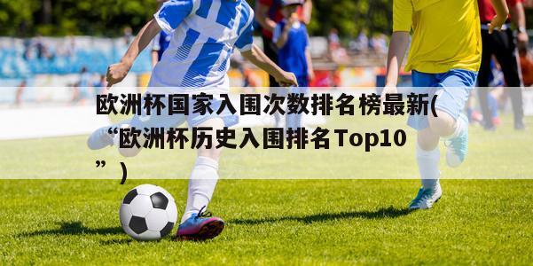 欧洲杯国家入围次数排名榜最新(“欧洲杯历史入围排名Top10”)