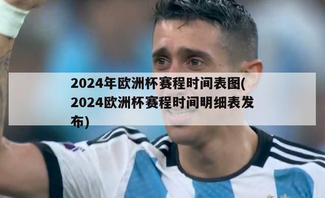 2024年欧洲杯赛程时间表图(2024欧洲杯赛程时间明细表发布)