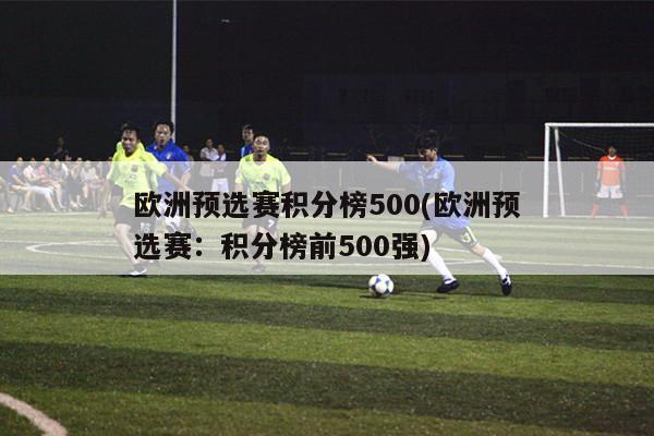 欧洲预选赛积分榜500(欧洲预选赛：积分榜前500强)