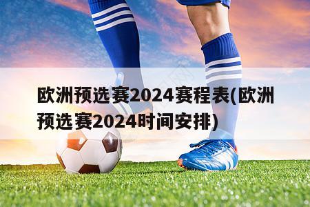 欧洲预选赛2024赛程表(欧洲预选赛2024时间安排)