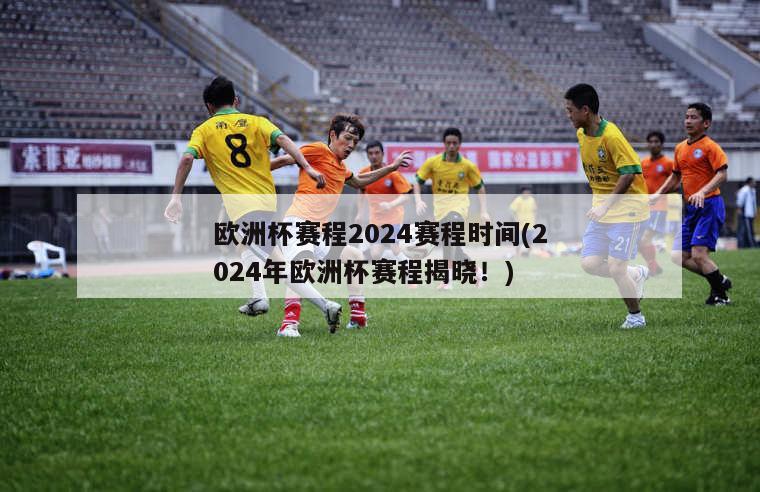 欧洲杯赛程2024赛程时间(2024年欧洲杯赛程揭晓！)