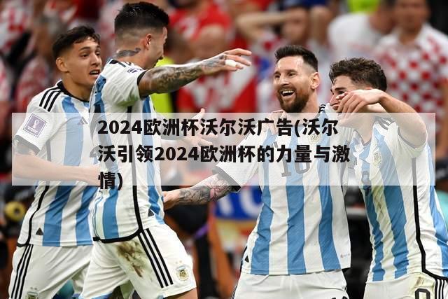 2024欧洲杯沃尔沃广告(沃尔沃引领2024欧洲杯的力量与激情)