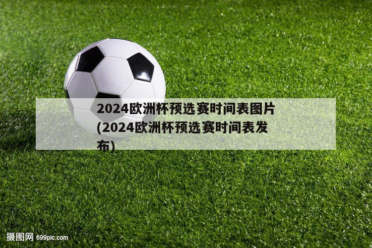 2024欧洲杯预选赛时间表图片(2024欧洲杯预选赛时间表发布)